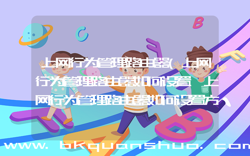 上网行为管理路由器(上网行为管理路由器如何设置 上网行为管理路由器如何设置方法【详解】)